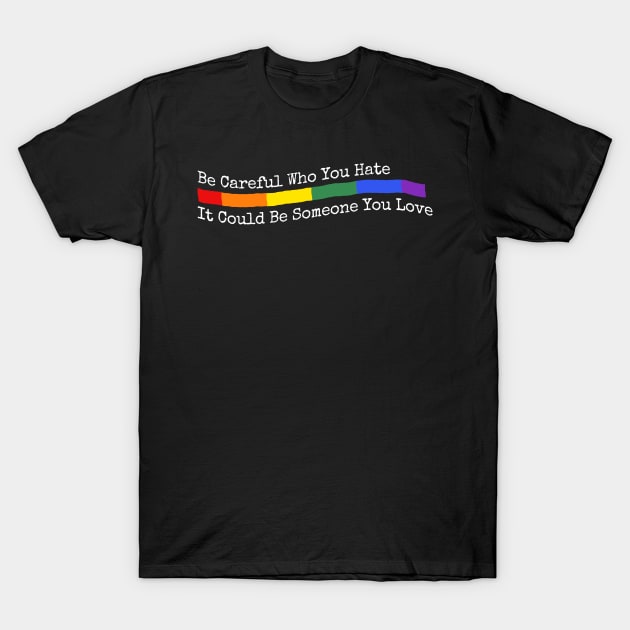 Be Careful Who You Hate It Could Be Someone You Love LGBT quote T-Shirt by Thomas Mitchell Coney